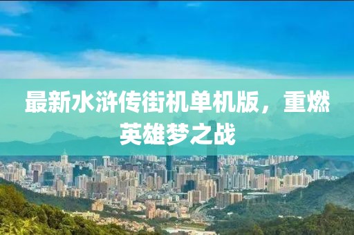 最新水浒传街机单机版，重燃英雄梦之战