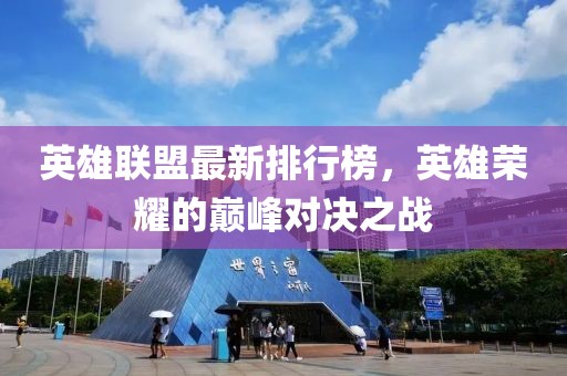 英雄联盟最新排行榜，英雄荣耀的巅峰对决之战