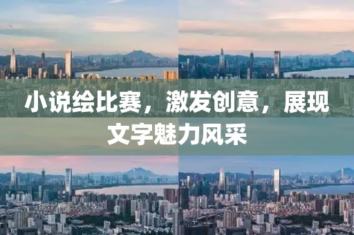 小说绘比赛，激发创意，展现文字魅力风采
