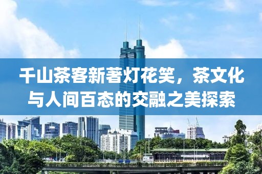 千山茶客新著灯花笑，茶文化与人间百态的交融之美探索