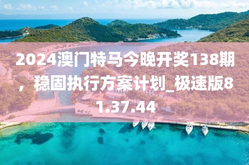 2024澳门特马今晚开奖138期，稳固执行方案计划_极速版81.37.44