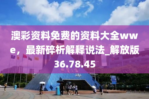 澳彩资料免费的资料大全wwe，最新碎析解释说法_解放版36.78.45