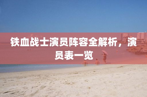 铁血战士演员阵容全解析，演员表一览