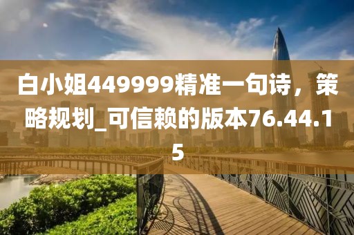白小姐449999精准一句诗，策略规划_可信赖的版本76.44.15