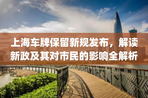 上海车牌保留新规发布，解读新政及其对市民的影响全解析