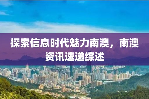 探索信息时代魅力南澳，南澳资讯速递综述