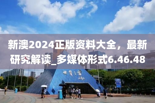 新澳2024正版资料大全，最新研究解读_多媒体形式6.46.48