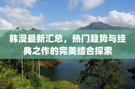 韩漫最新汇总，热门趋势与经典之作的完美结合探索
