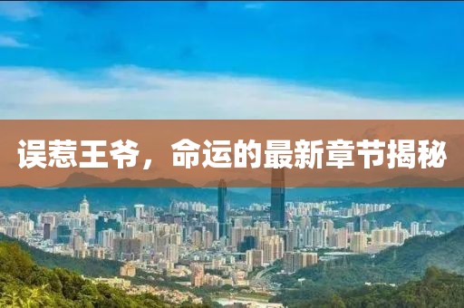 误惹王爷，命运的最新章节揭秘