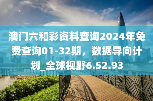 澳门六和彩资料查询2024年免费查询01-32期，数据导向计划_全球视野6.52.93