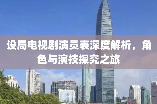 设局电视剧演员表深度解析，角色与演技探究之旅