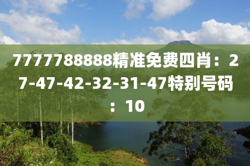 7777788888精准免费四肖：27-47-42-32-31-47特别号码：10
