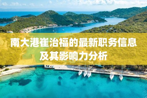 南大港崔治福的最新职务信息及其影响力分析
