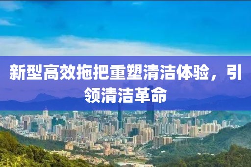 新型高效拖把重塑清洁体验，引领清洁革命