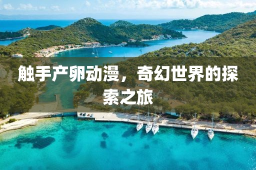 触手产卵动漫，奇幻世界的探索之旅