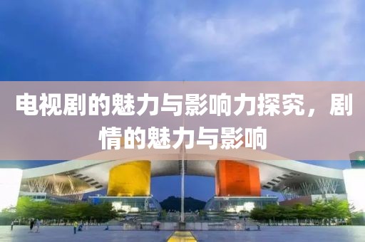 电视剧的魅力与影响力探究，剧情的魅力与影响