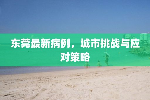 东莞最新病例，城市挑战与应对策略