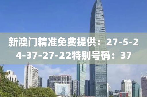 新澳门精准免费提供：27-5-24-37-27-22特别号码：37