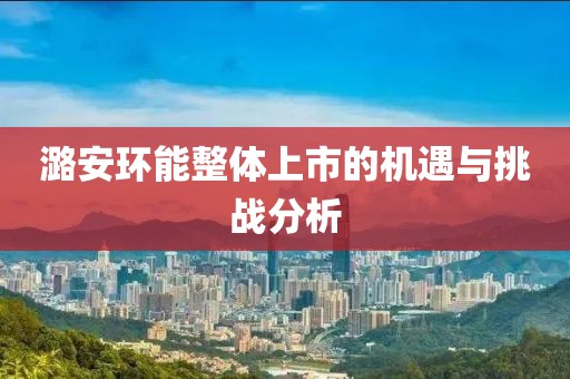 潞安环能整体上市的机遇与挑战分析