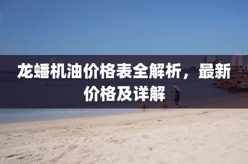 龙蟠机油价格表全解析，最新价格及详解