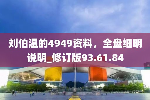 刘伯温的4949资料，全盘细明说明_修订版93.61.84