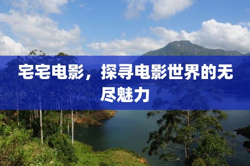 宅宅电影，探寻电影世界的无尽魅力