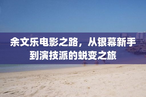 余文乐电影之路，从银幕新手到演技派的蜕变之旅