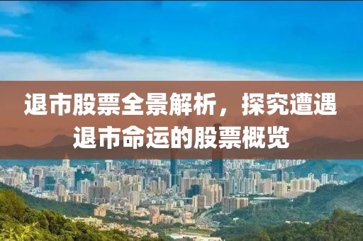 退市股票全景解析，探究遭遇退市命运的股票概览