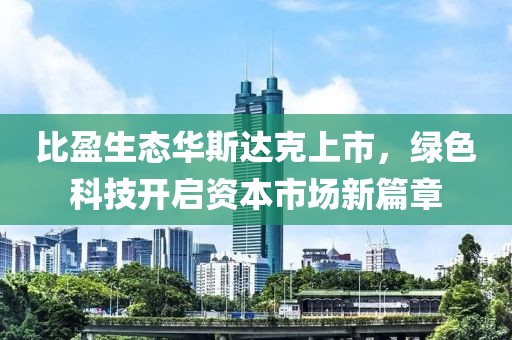 比盈生态华斯达克上市，绿色科技开启资本市场新篇章