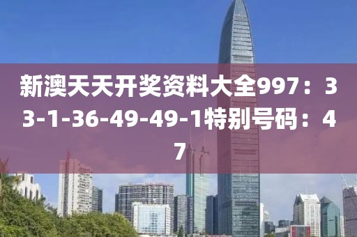 新澳天天开奖资料大全997：33-1-36-49-49-1特别号码：47