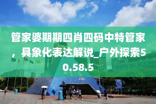 管家婆期期四肖四码中特管家，具象化表达解说_户外探索50.58.5