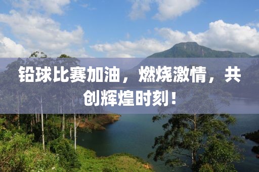 铅球比赛加油，燃烧激情，共创辉煌时刻！