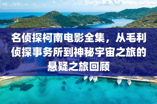 名侦探柯南电影全集，从毛利侦探事务所到神秘宇宙之旅的悬疑之旅回顾
