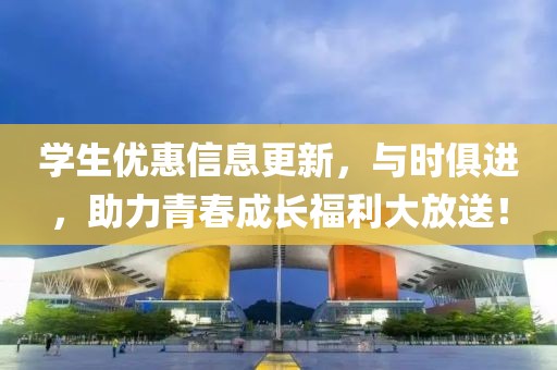 学生优惠信息更新，与时俱进，助力青春成长福利大放送！