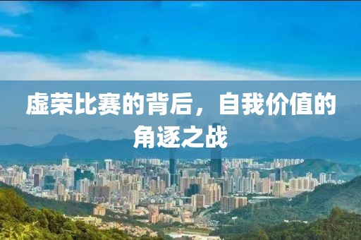 虚荣比赛的背后，自我价值的角逐之战