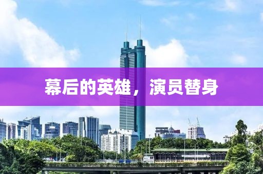 幕后的英雄，演员替身