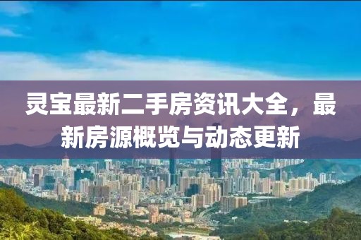 灵宝最新二手房资讯大全，最新房源概览与动态更新