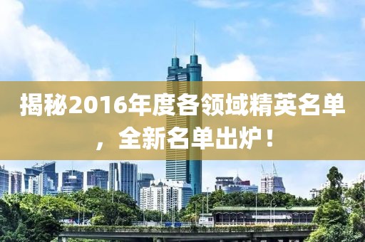 揭秘2016年度各领域精英名单，全新名单出炉！