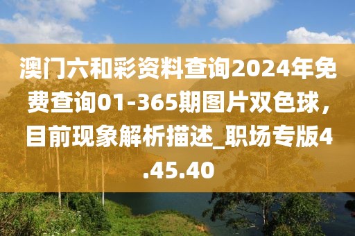 澳门六和彩资料查询2024年免费查询01-365期图片双色球，目前现象解析描述_职场专版4.45.40