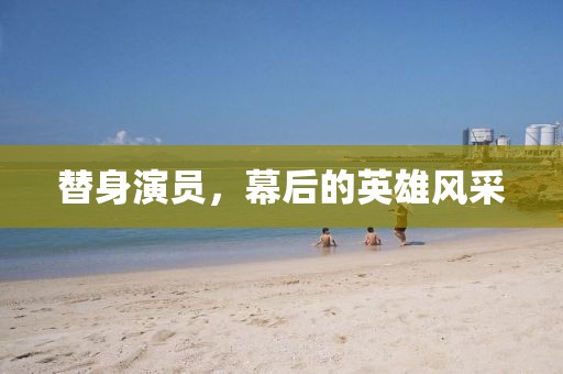 替身演员，幕后的英雄风采