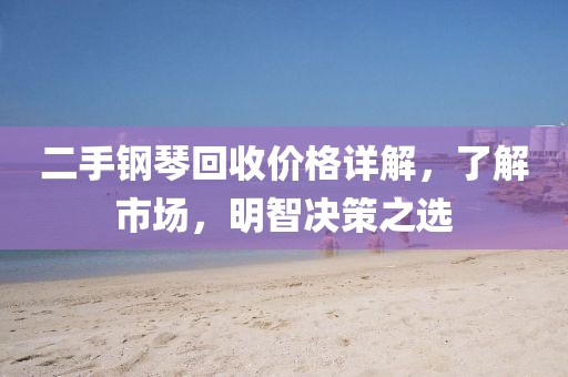 二手钢琴回收价格详解，了解市场，明智决策之选
