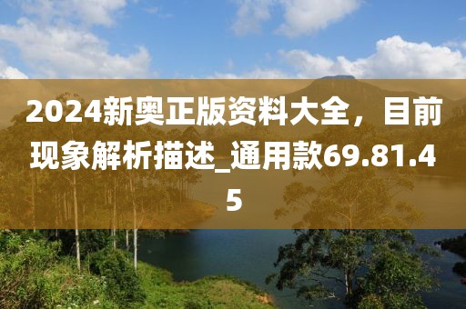 2024新奥正版资料大全，目前现象解析描述_通用款69.81.45