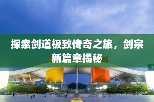 探索剑道极致传奇之旅，剑宗新篇章揭秘