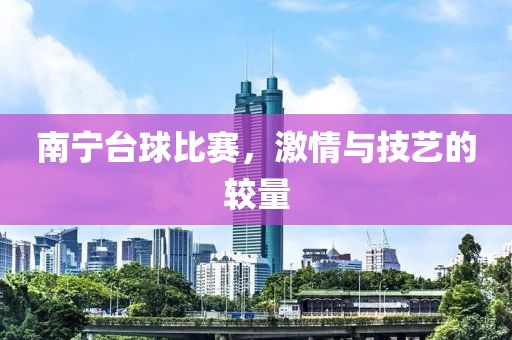 南宁台球比赛，激情与技艺的较量