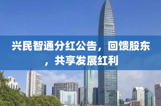兴民智通分红公告，回馈股东，共享发展红利