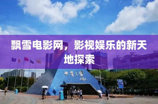 飘雪电影网，影视娱乐的新天地探索