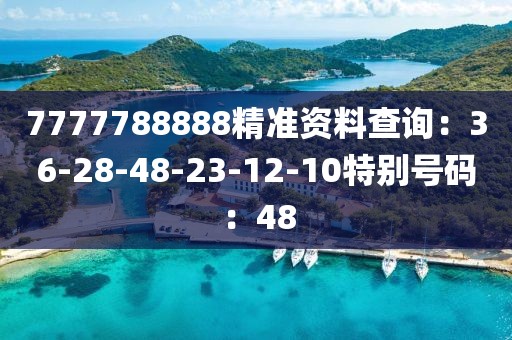 7777788888精准资料查询：36-28-48-23-12-10特别号码：48