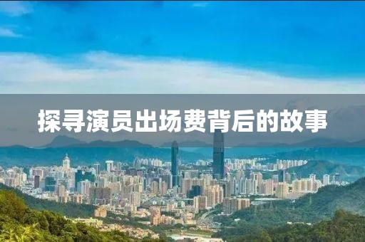 探寻演员出场费背后的故事