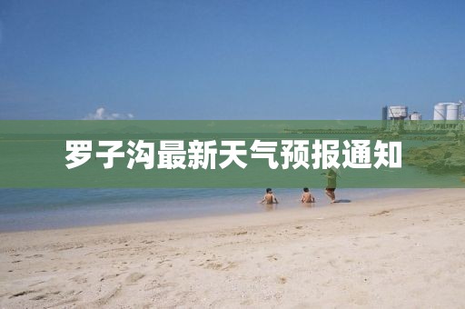 罗子沟最新天气预报通知