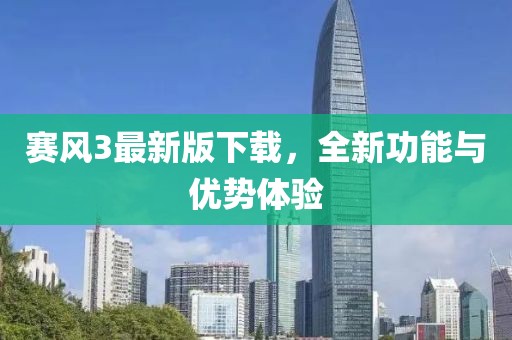 赛风3最新版下载，全新功能与优势体验